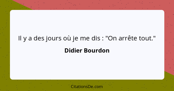 Il y a des jours où je me dis : "On arrête tout."... - Didier Bourdon