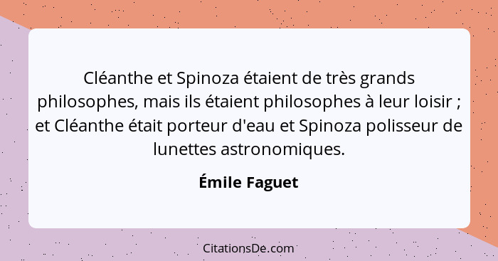 Cléanthe et Spinoza étaient de très grands philosophes, mais ils étaient philosophes à leur loisir ; et Cléanthe était porteur d'e... - Émile Faguet