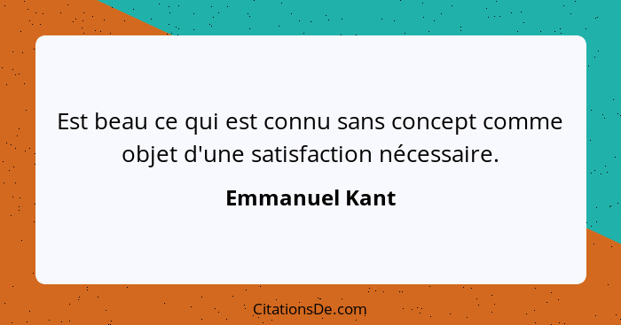 Est beau ce qui est connu sans concept comme objet d'une satisfaction nécessaire.... - Emmanuel Kant