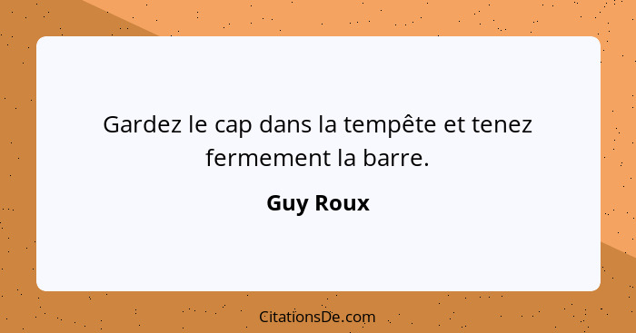 Gardez le cap dans la tempête et tenez fermement la barre.... - Guy Roux