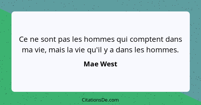 Ce ne sont pas les hommes qui comptent dans ma vie, mais la vie qu'il y a dans les hommes.... - Mae West