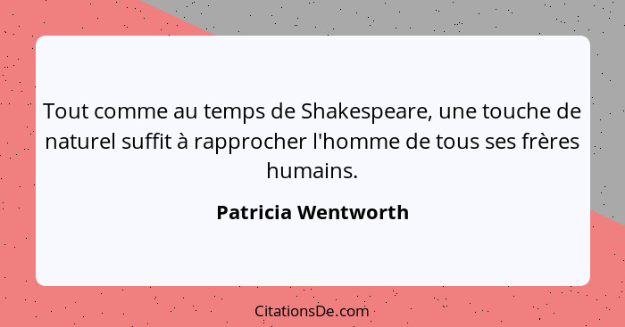 Tout comme au temps de Shakespeare, une touche de naturel suffit à rapprocher l'homme de tous ses frères humains.... - Patricia Wentworth