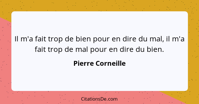 Il m'a fait trop de bien pour en dire du mal, il m'a fait trop de mal pour en dire du bien.... - Pierre Corneille