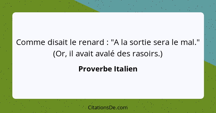 Comme disait le renard : "A la sortie sera le mal." (Or, il avait avalé des rasoirs.)... - Proverbe Italien