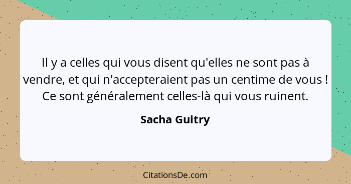 Il y a celles qui vous disent qu'elles ne sont pas à vendre, et qui n'accepteraient pas un centime de vous ! Ce sont généralement... - Sacha Guitry