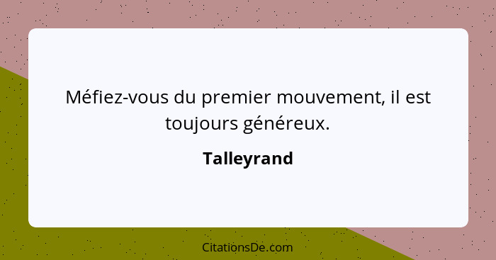 Méfiez-vous du premier mouvement, il est toujours généreux.... - Talleyrand