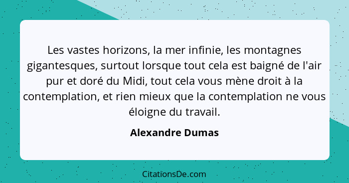 Les vastes horizons, la mer infinie, les montagnes gigantesques, surtout lorsque tout cela est baigné de l'air pur et doré du Midi,... - Alexandre Dumas