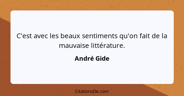 C'est avec les beaux sentiments qu'on fait de la mauvaise littérature.... - André Gide