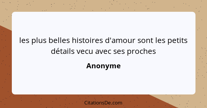 les plus belles histoires d'amour sont les petits détails vecu avec ses proches... - Anonyme