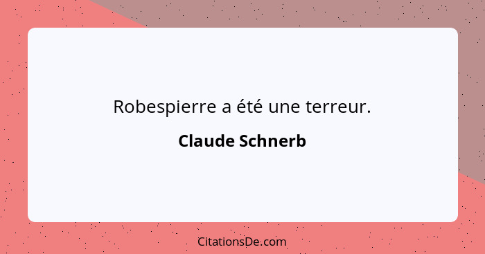Robespierre a été une terreur.... - Claude Schnerb