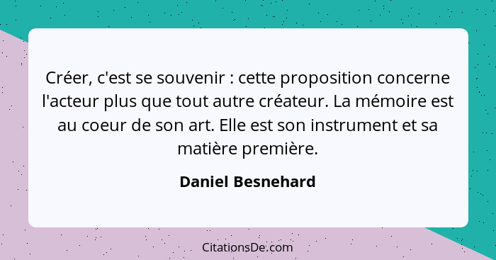 Créer, c'est se souvenir : cette proposition concerne l'acteur plus que tout autre créateur. La mémoire est au coeur de son ar... - Daniel Besnehard