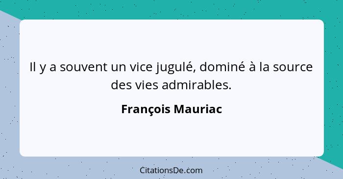 Il y a souvent un vice jugulé, dominé à la source des vies admirables.... - François Mauriac