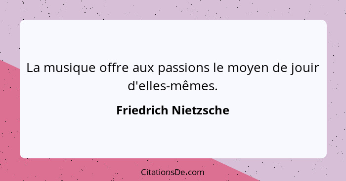 La musique offre aux passions le moyen de jouir d'elles-mêmes.... - Friedrich Nietzsche