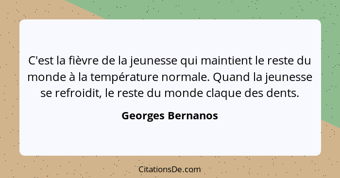 C'est la fièvre de la jeunesse qui maintient le reste du monde à la température normale. Quand la jeunesse se refroidit, le reste d... - Georges Bernanos