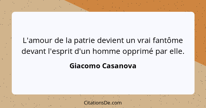 L'amour de la patrie devient un vrai fantôme devant l'esprit d'un homme opprimé par elle.... - Giacomo Casanova