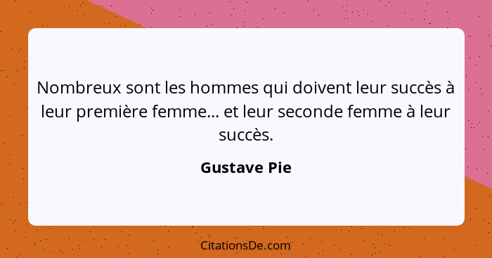 Nombreux sont les hommes qui doivent leur succès à leur première femme... et leur seconde femme à leur succès.... - Gustave Pie