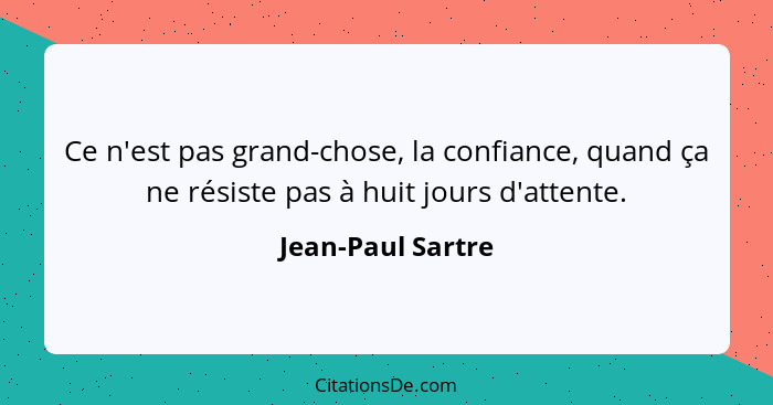 Ce n'est pas grand-chose, la confiance, quand ça ne résiste pas à huit jours d'attente.... - Jean-Paul Sartre