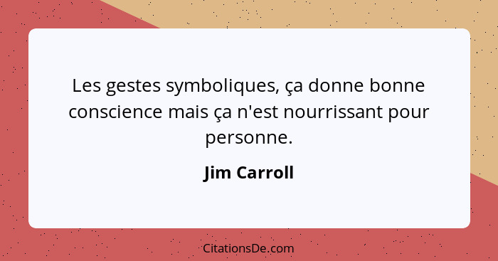 Les gestes symboliques, ça donne bonne conscience mais ça n'est nourrissant pour personne.... - Jim Carroll