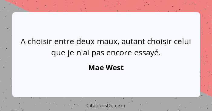 A choisir entre deux maux, autant choisir celui que je n'ai pas encore essayé.... - Mae West