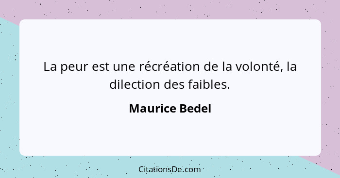 La peur est une récréation de la volonté, la dilection des faibles.... - Maurice Bedel