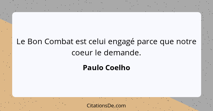 Le Bon Combat est celui engagé parce que notre coeur le demande.... - Paulo Coelho