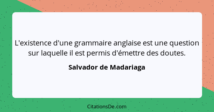 L'existence d'une grammaire anglaise est une question sur laquelle il est permis d'émettre des doutes.... - Salvador de Madariaga