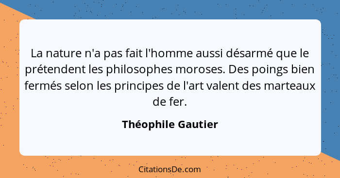 La nature n'a pas fait l'homme aussi désarmé que le prétendent les philosophes moroses. Des poings bien fermés selon les principes... - Théophile Gautier