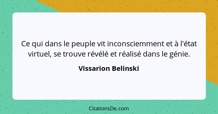 Ce qui dans le peuple vit inconsciemment et à l'état virtuel, se trouve révélé et réalisé dans le génie.... - Vissarion Belinski