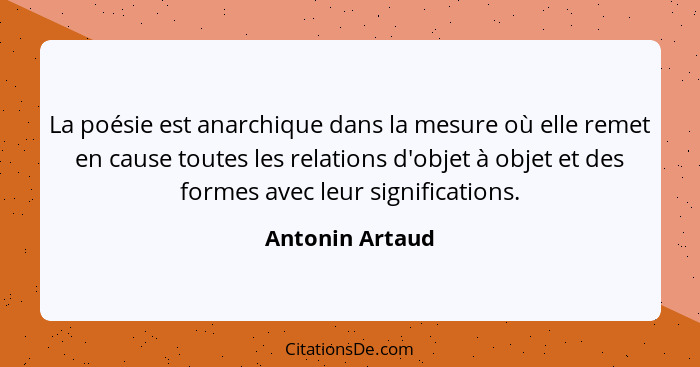 La poésie est anarchique dans la mesure où elle remet en cause toutes les relations d'objet à objet et des formes avec leur significa... - Antonin Artaud