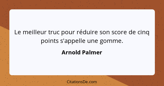 Le meilleur truc pour réduire son score de cinq points s'appelle une gomme.... - Arnold Palmer