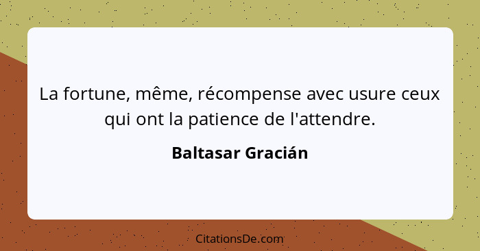 La fortune, même, récompense avec usure ceux qui ont la patience de l'attendre.... - Baltasar Gracián