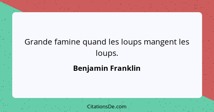 Grande famine quand les loups mangent les loups.... - Benjamin Franklin