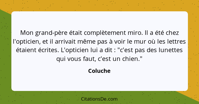 Mon grand-père était complètement miro. Il a été chez l'opticien, et il arrivait même pas à voir le mur où les lettres étaient écrites. L'op... - Coluche