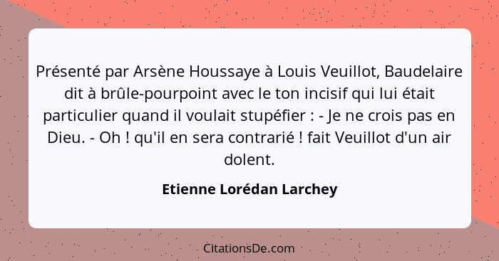 Présenté par Arsène Houssaye à Louis Veuillot, Baudelaire dit à brûle-pourpoint avec le ton incisif qui lui était particulie... - Etienne Lorédan Larchey
