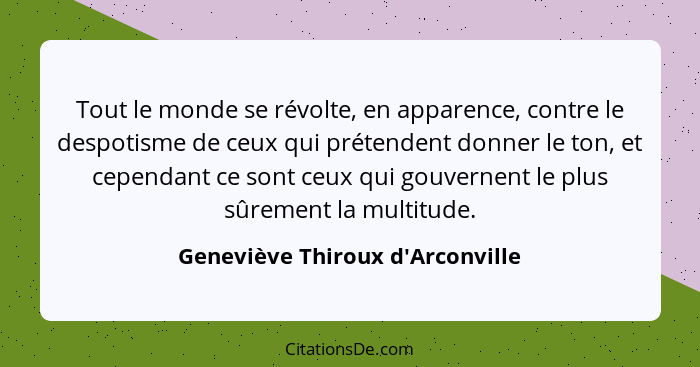 Tout le monde se révolte, en apparence, contre le despotisme de ceux qui prétendent donner le ton, et cependant c... - Geneviève Thiroux d'Arconville