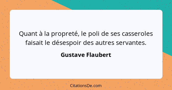 Quant à la propreté, le poli de ses casseroles faisait le désespoir des autres servantes.... - Gustave Flaubert