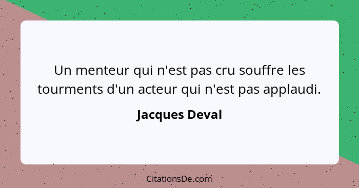 Un menteur qui n'est pas cru souffre les tourments d'un acteur qui n'est pas applaudi.... - Jacques Deval