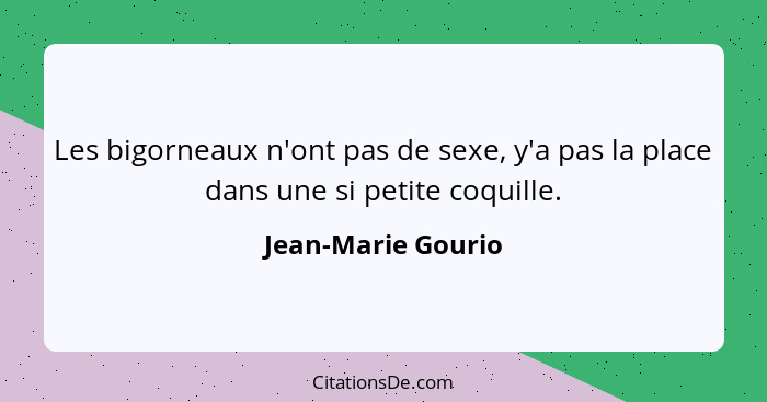 Les bigorneaux n'ont pas de sexe, y'a pas la place dans une si petite coquille.... - Jean-Marie Gourio