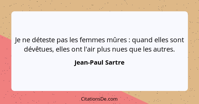 Je ne déteste pas les femmes mûres : quand elles sont dévêtues, elles ont l'air plus nues que les autres.... - Jean-Paul Sartre