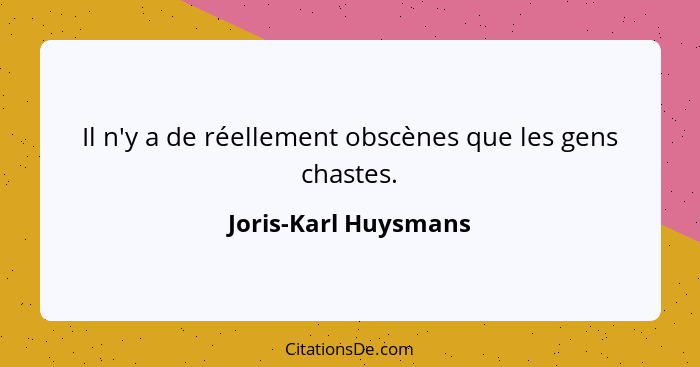 Il n'y a de réellement obscènes que les gens chastes.... - Joris-Karl Huysmans