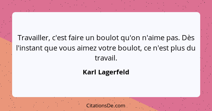 Travailler, c'est faire un boulot qu'on n'aime pas. Dès l'instant que vous aimez votre boulot, ce n'est plus du travail.... - Karl Lagerfeld