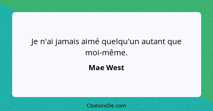 Je n'ai jamais aimé quelqu'un autant que moi-même.... - Mae West