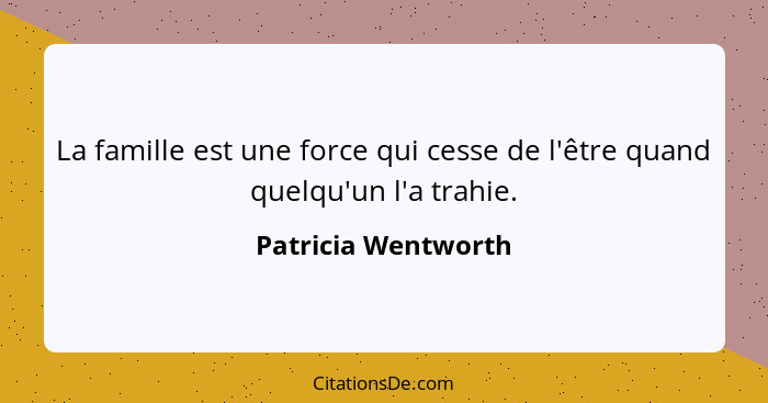 La famille est une force qui cesse de l'être quand quelqu'un l'a trahie.... - Patricia Wentworth