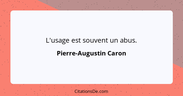 L'usage est souvent un abus.... - Pierre-Augustin Caron