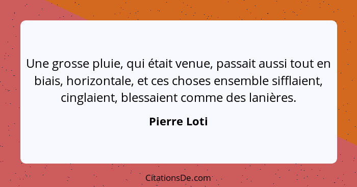 Une grosse pluie, qui était venue, passait aussi tout en biais, horizontale, et ces choses ensemble sifflaient, cinglaient, blessaient c... - Pierre Loti