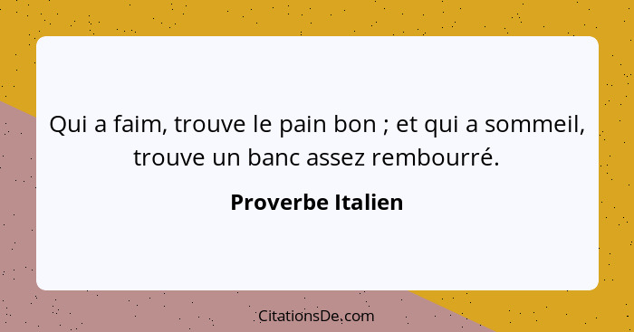 Qui a faim, trouve le pain bon ; et qui a sommeil, trouve un banc assez rembourré.... - Proverbe Italien