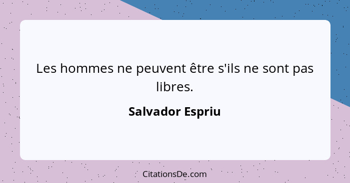 Les hommes ne peuvent être s'ils ne sont pas libres.... - Salvador Espriu