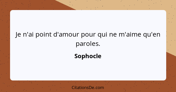 Je n'ai point d'amour pour qui ne m'aime qu'en paroles.... - Sophocle