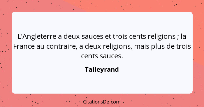 L'Angleterre a deux sauces et trois cents religions ; la France au contraire, a deux religions, mais plus de trois cents sauces.... - Talleyrand
