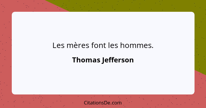 Les mères font les hommes.... - Thomas Jefferson